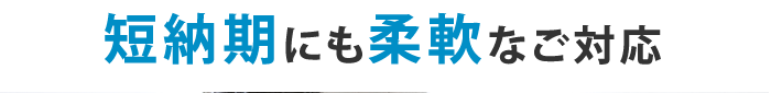 短納期にも柔軟なご対応