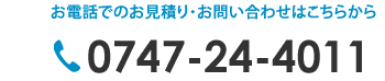 お電話でのお見積り・お問い合わせはこちらからTEL：0747-24-4011
