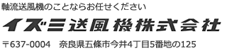 軸流送風機のことならお任せください　イズミ送風機株式会社 〒637-0004　奈良県五條市今井4丁目5番地の125