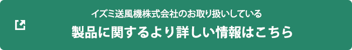 イズミ送風機株式会社のお取扱いしている　製品に関するより詳しい情報はこちら